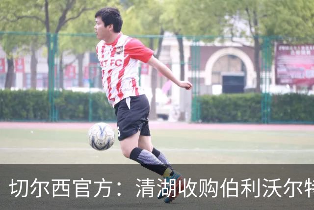 切尔西官方：清湖收购伯利/沃尔特股份，将获得俱乐部完全控制权