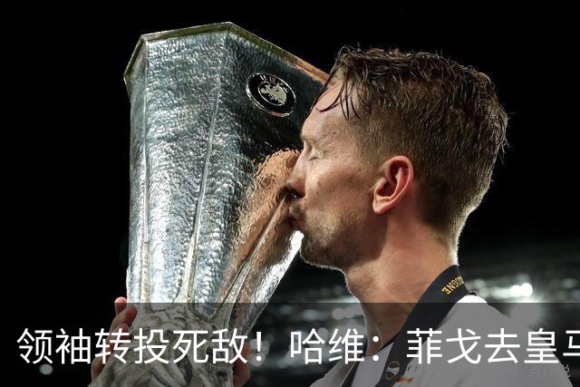 领袖转投死敌！哈维：菲戈去皇马震惊了整个更衣室，很难很难接受