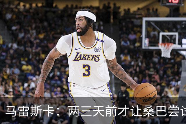 马雷斯卡：两三天前才让桑巴尝试踢中锋 不会沉溺于这波6连胜中